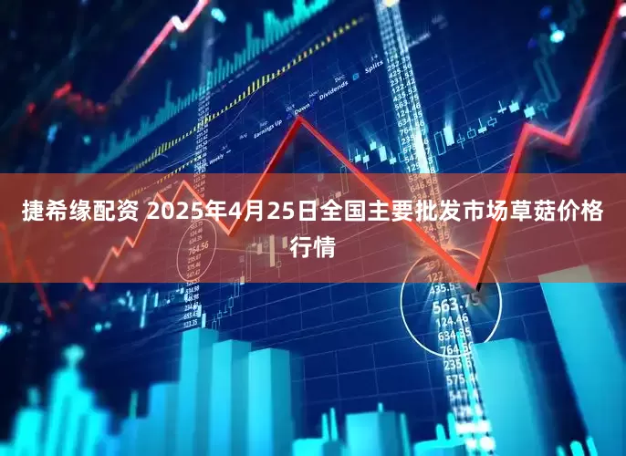捷希缘配资 2025年4月25日全国主要批发市场草菇价格行情
