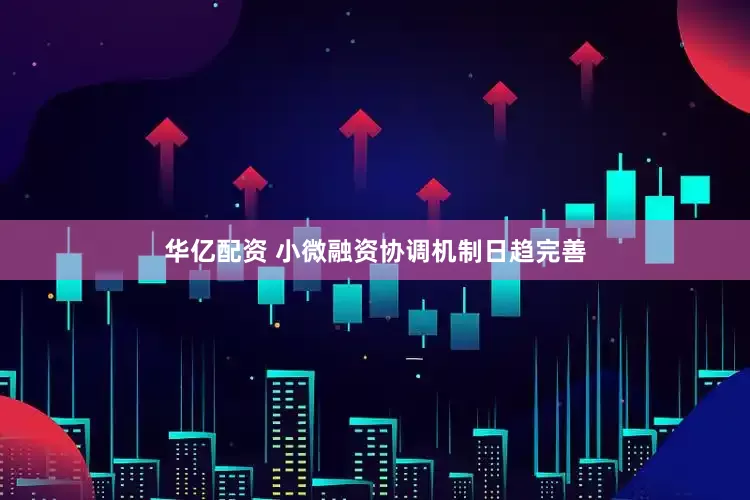 华亿配资 小微融资协调机制日趋完善