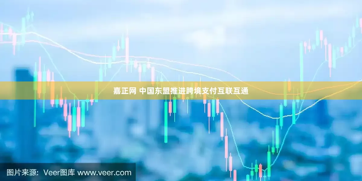 嘉正网 中国东盟推进跨境支付互联互通