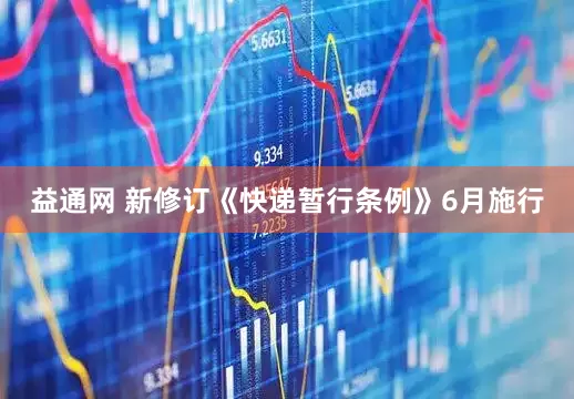 益通网 新修订《快递暂行条例》6月施行