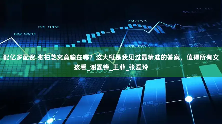 配亿多配资 张柏芝究竟输在哪？这大概是我见过最精准的答案，值得所有女孩看_谢霆锋_王菲_张爱玲
