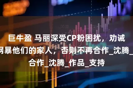 巨牛盈 马丽深受CP粉困扰，劝诫大家不要网暴他们的家人，否则不再合作_沈腾_作品_支持