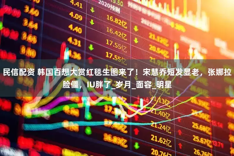 民信配资 韩国百想大赏红毯生图来了！宋慧乔短发显老，张娜拉脸僵，IU胖了_岁月_面容_明星