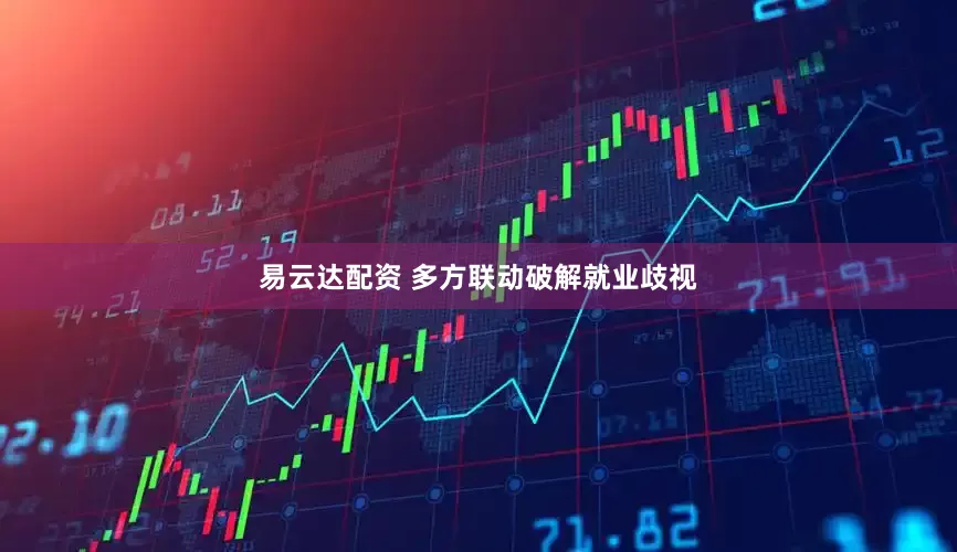 易云达配资 多方联动破解就业歧视