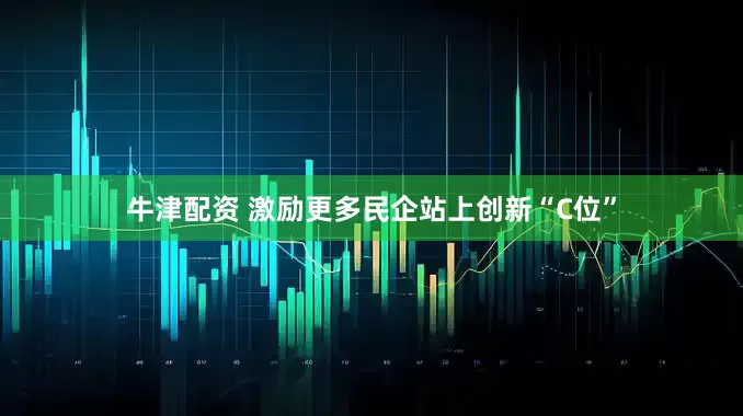 牛津配资 激励更多民企站上创新“C位”