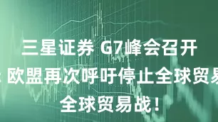 三星证券 G7峰会召开之际 欧盟再次呼吁停止全球贸易战！