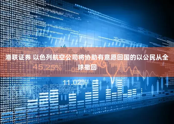 港联证券 以色列航空公司将协助有意愿回国的以公民从全球撤回
