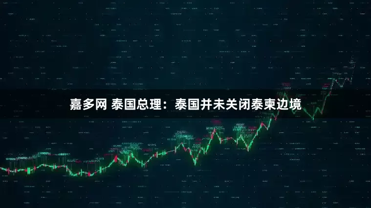 嘉多网 泰国总理：泰国并未关闭泰柬边境