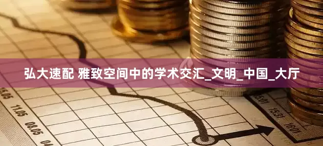弘大速配 雅致空间中的学术交汇_文明_中国_大厅