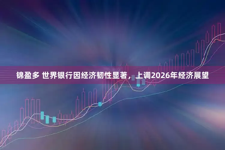 锦盈多 世界银行因经济韧性显著，上调2026年经济展望